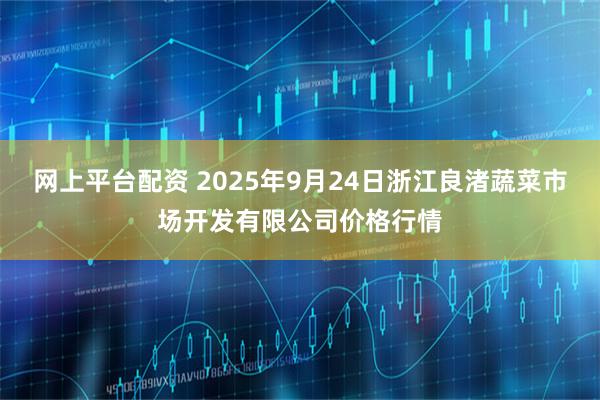 网上平台配资 2025年9月24日浙江良渚蔬菜市场开发有限公司价格行情